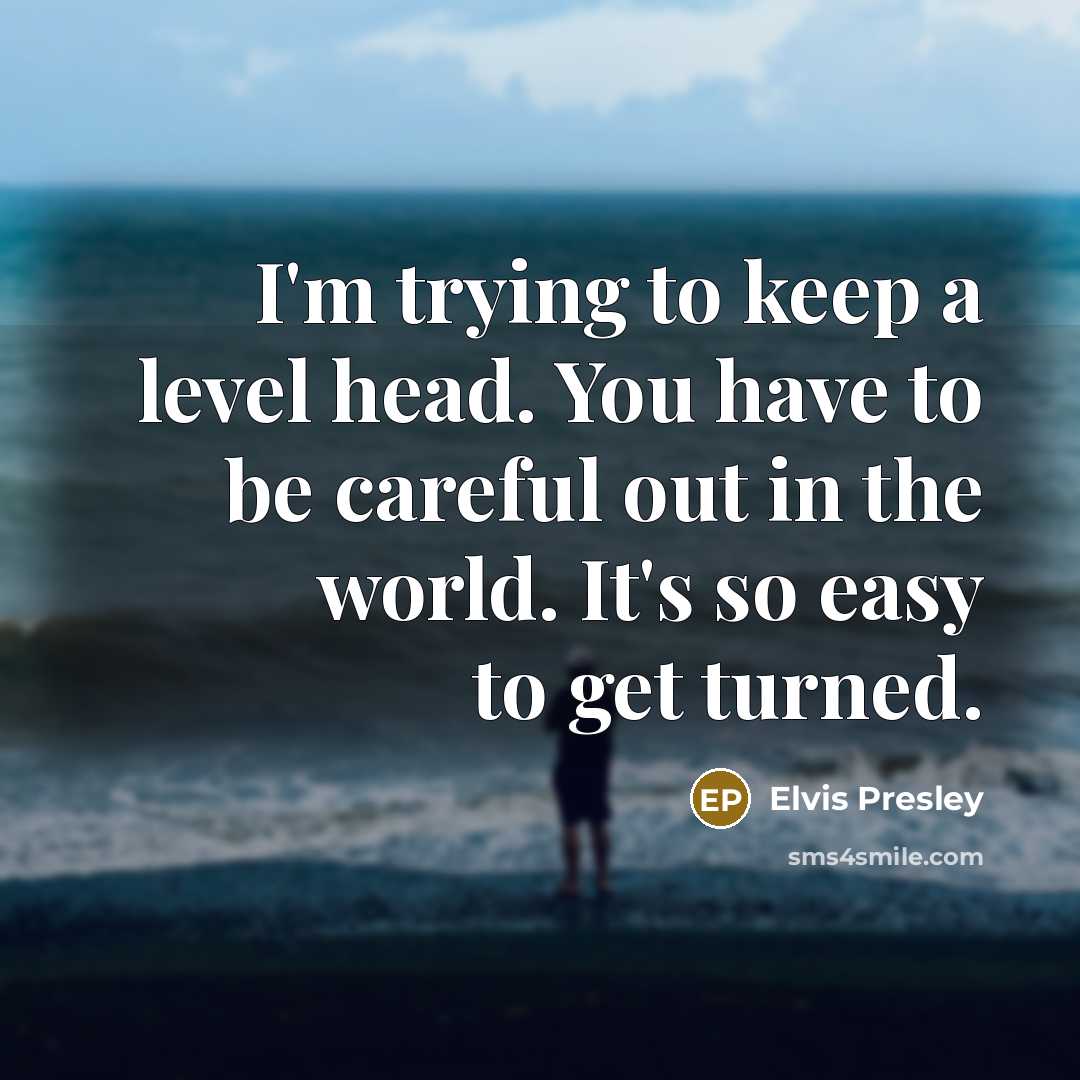 “I'm trying to keep a level head. You have to…” quote by Elvis Presley