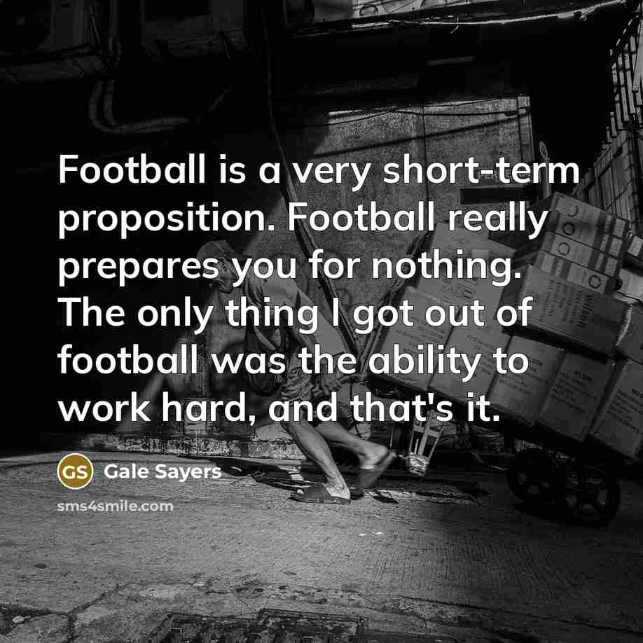 “Football is a very short-term proposition. Football really prepares you…” quote by Gale Sayers