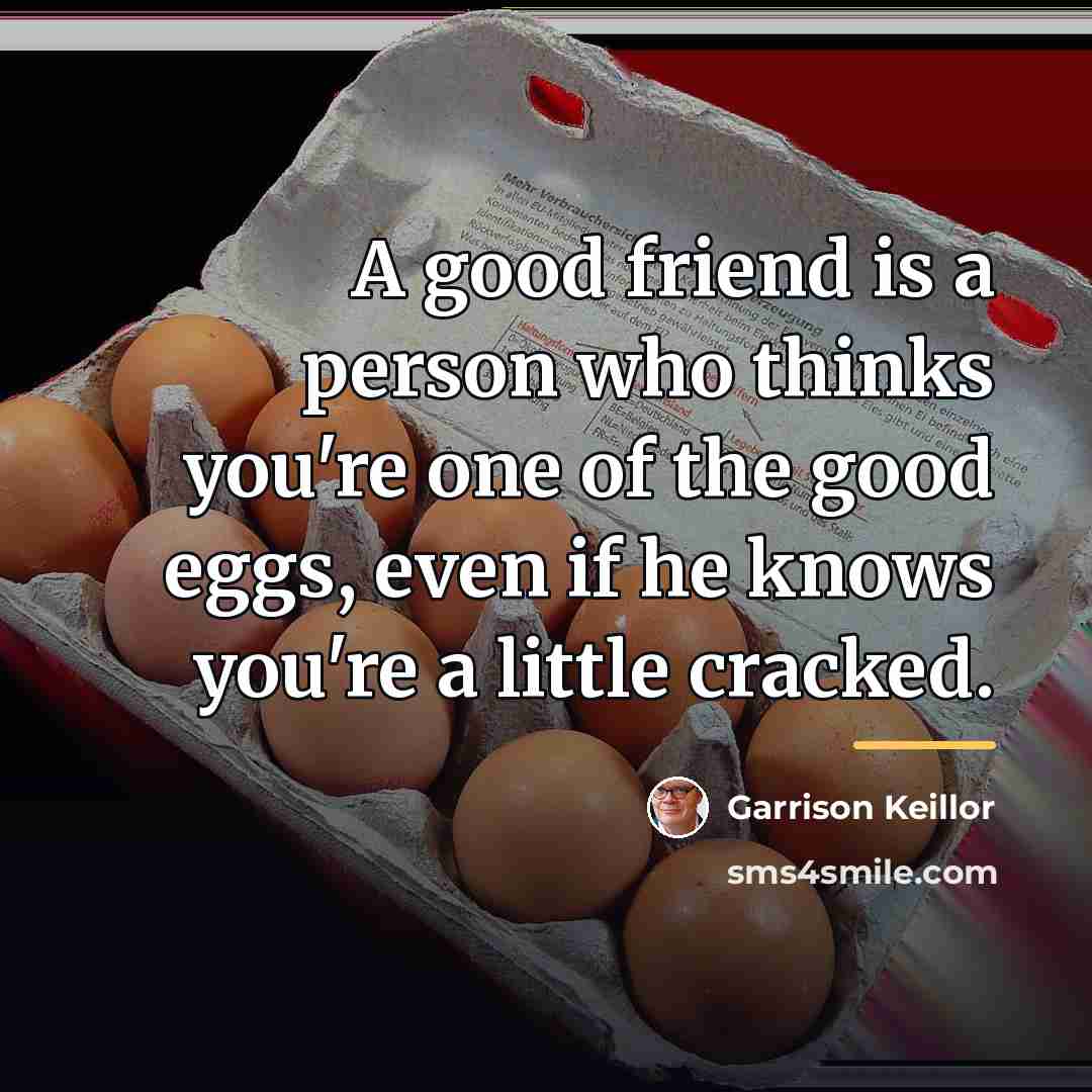 “A good friend is a person who thinks you're one…” quote by Garrison Keillor