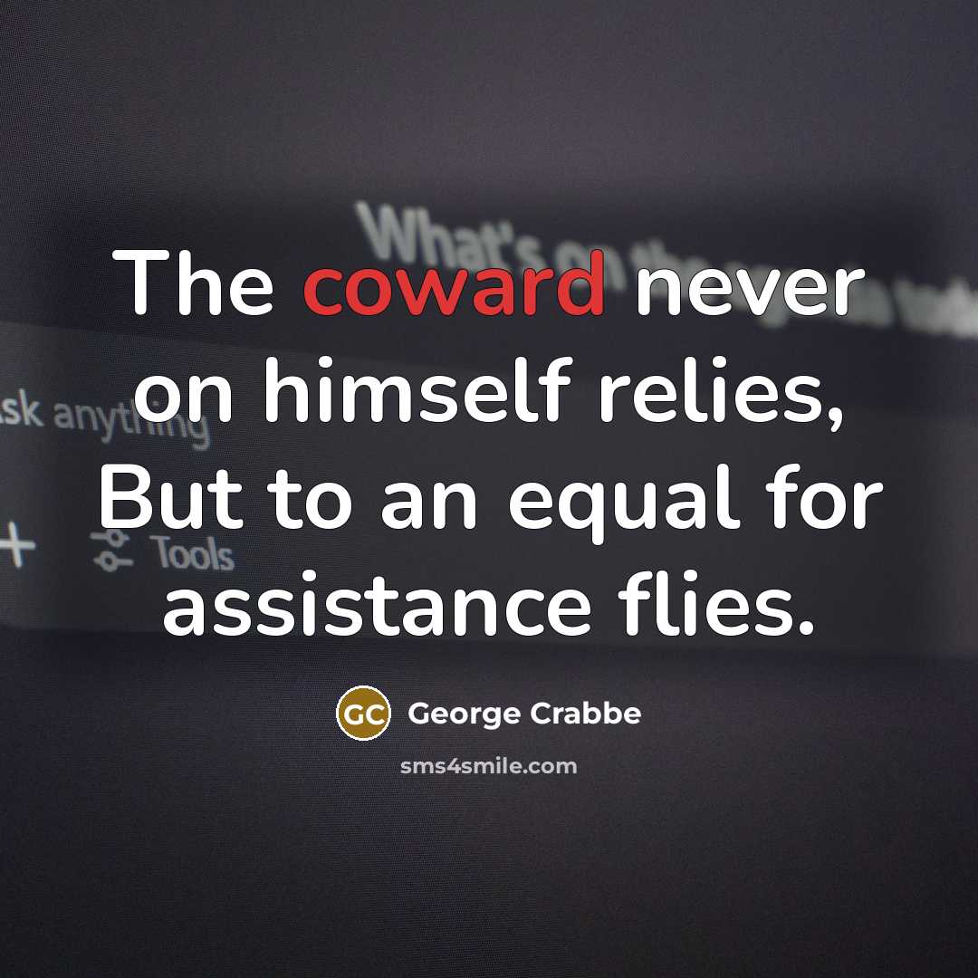 “The coward never on himself relies, But to an equal…” quote by George Crabbe