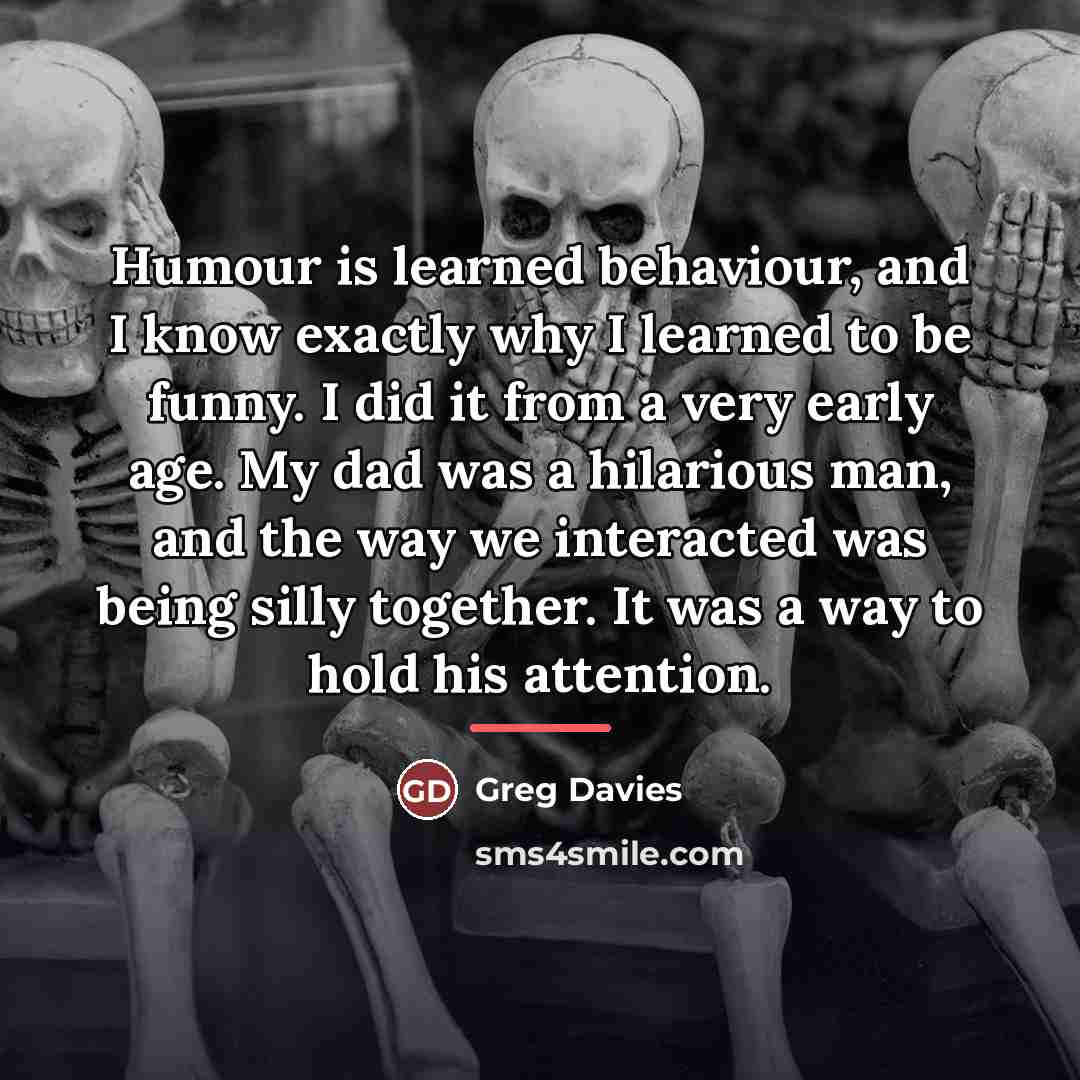 “Humour is learned behaviour, and I know exactly why I…” quote by Greg Davies