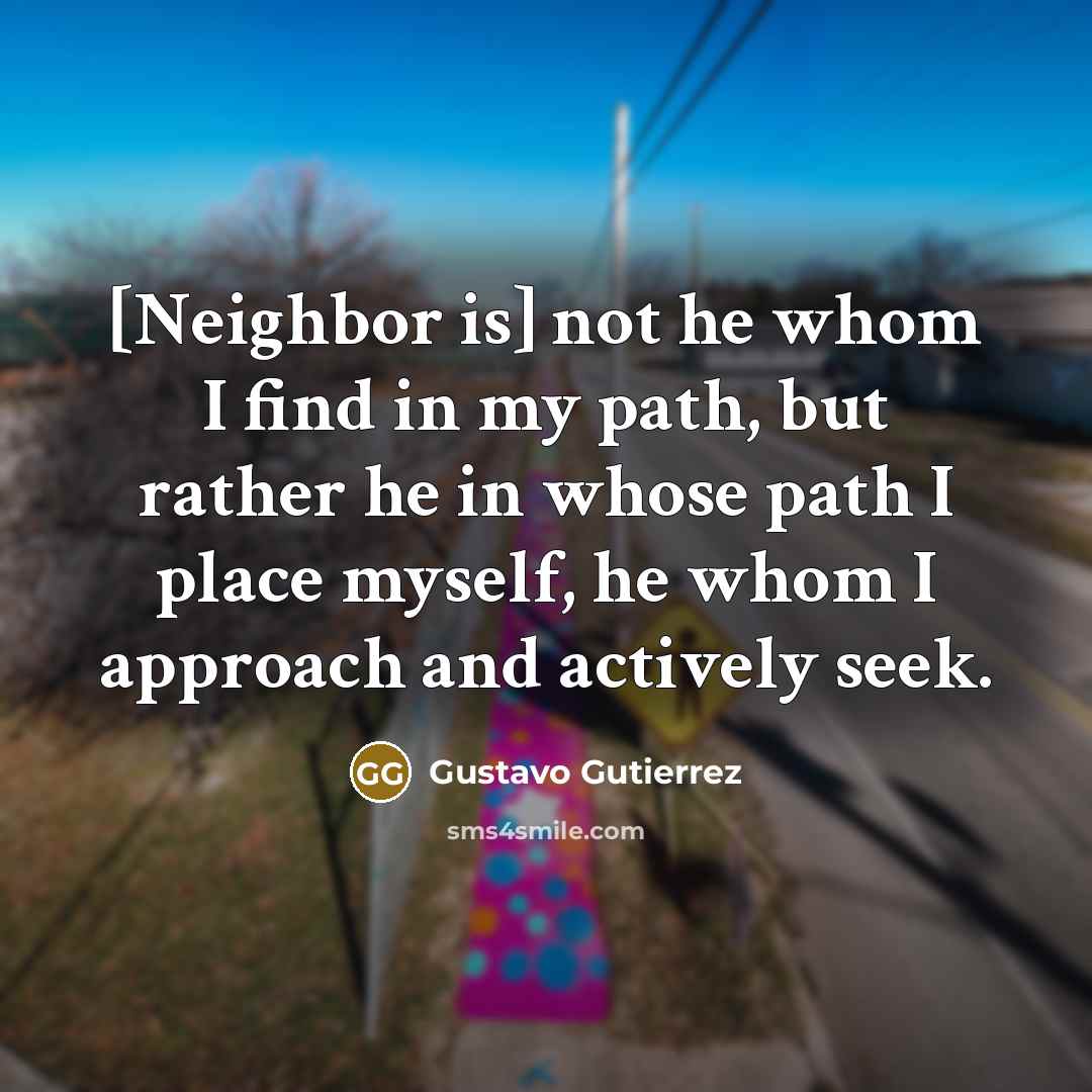 “[Neighbor is] not he whom I find in my path,…” quote by Gustavo Gutiérrez