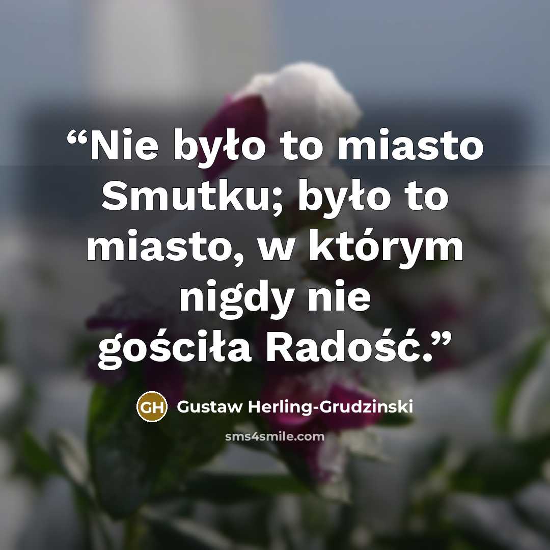 “Nie było to miasto Smutku; było to miasto, w którym nigdy nie gościła Radość.” quote by Gustaw Herling-Grudziński