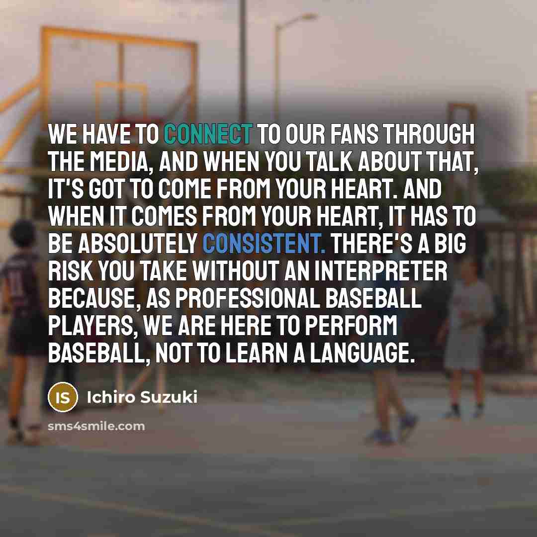 “We have to connect to our fans through the media,…” quote by Ichiro Suzuki