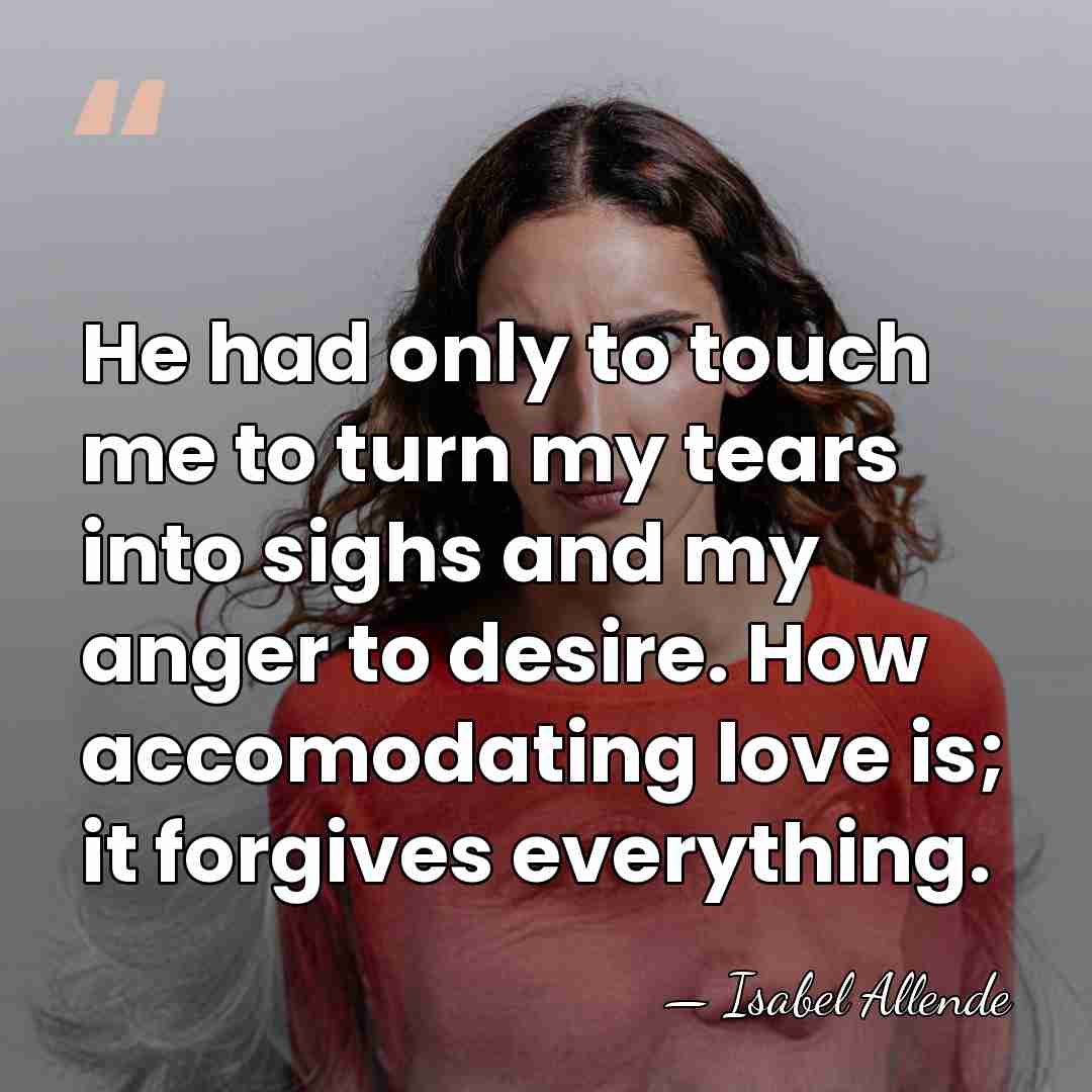 He had only to touch me to turn my tears into sighs&hellip; - Isabel Allende