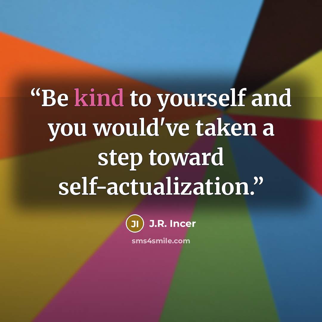 “Be kind to yourself and you would've taken a step toward self-actualization.” quote by J.R. Incer