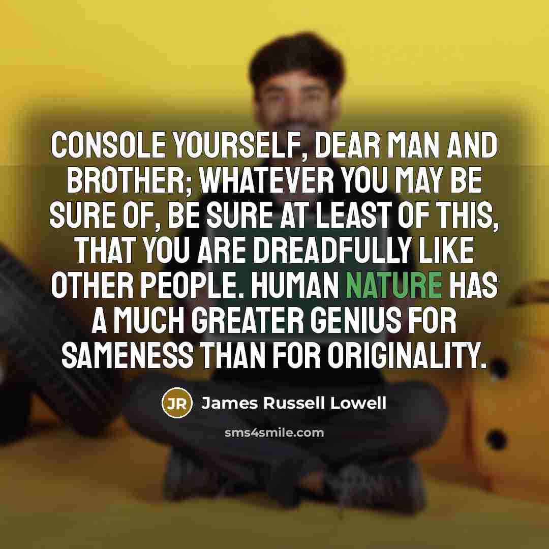 “Console yourself, dear man and brother; whatever you may be…” quote by James Russell Lowell