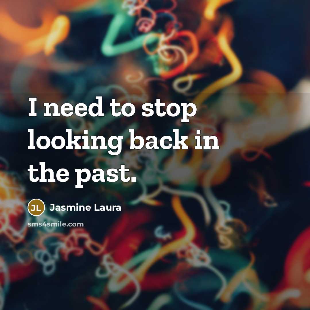 “I need to stop looking back in the past.” quote by Jasmine Laura
