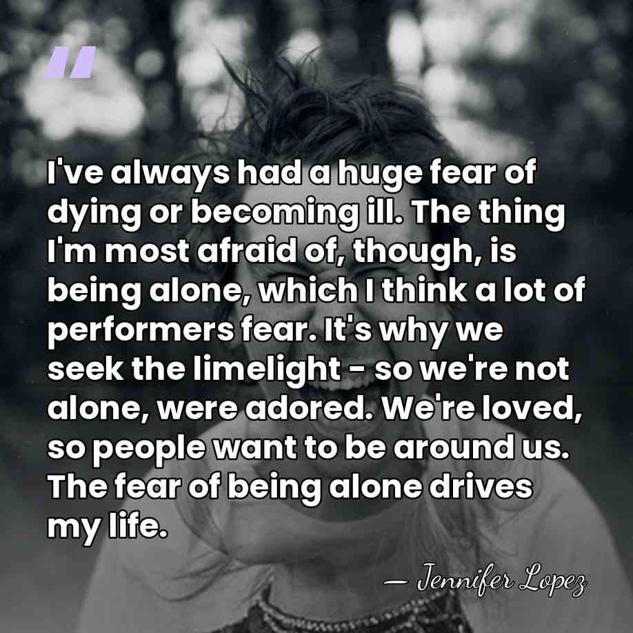 I've always had a huge fear of dying or becoming ill. The&hellip; - Jennifer Lopez