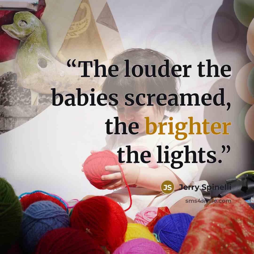 “The louder the babies screamed, the brighter the lights.” quote by Jerry Spinelli