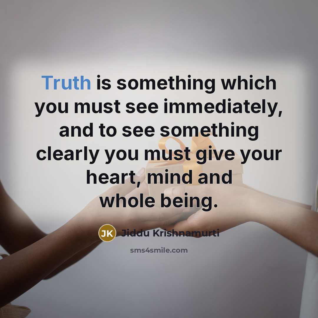“Truth is something which you must see immediately, and to see something clearly you must give your heart, mind and whole being.” quote by Jiddu Krishnamurti