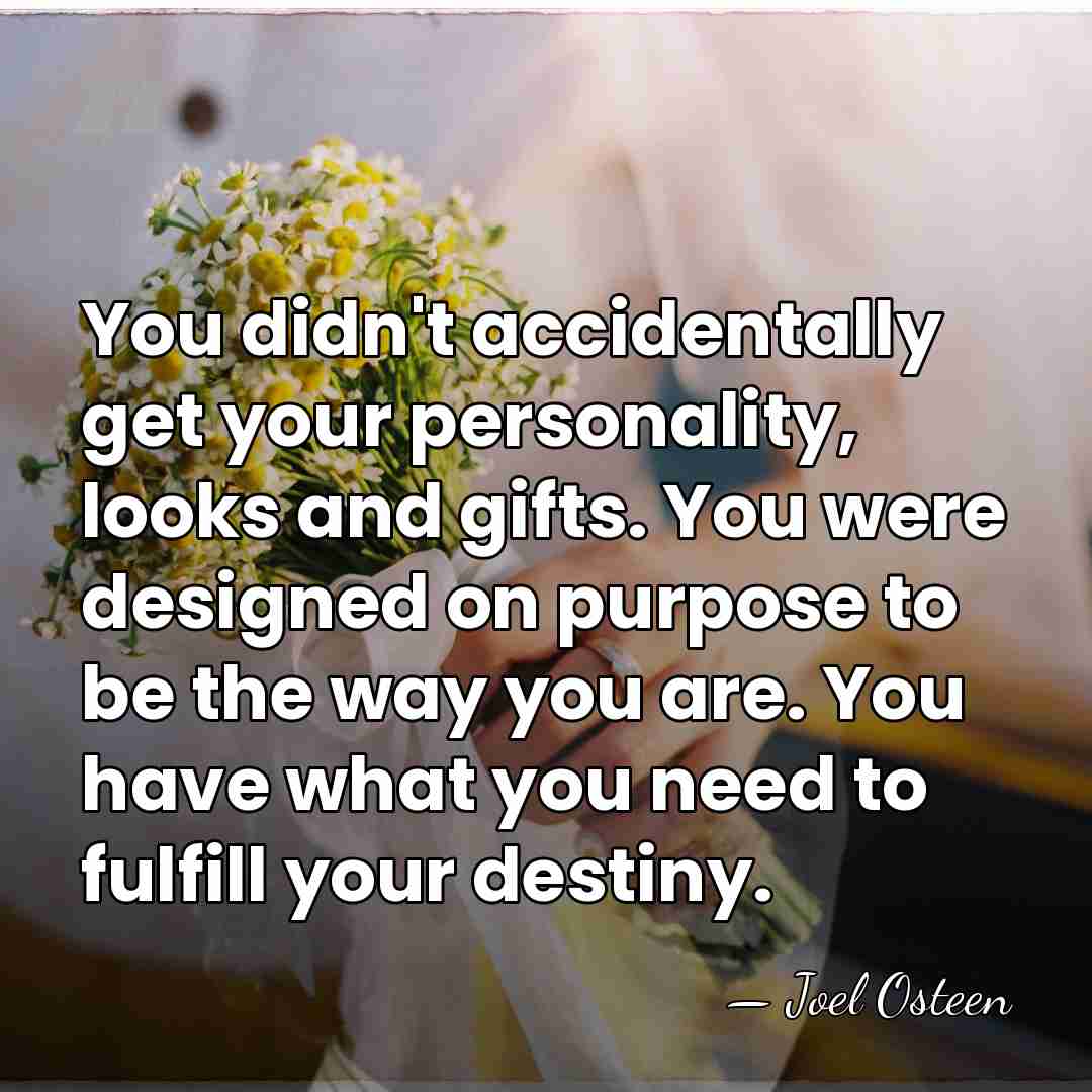 You didn't accidentally get your personality, looks and gifts. You were designed&hellip; - Joel Osteen