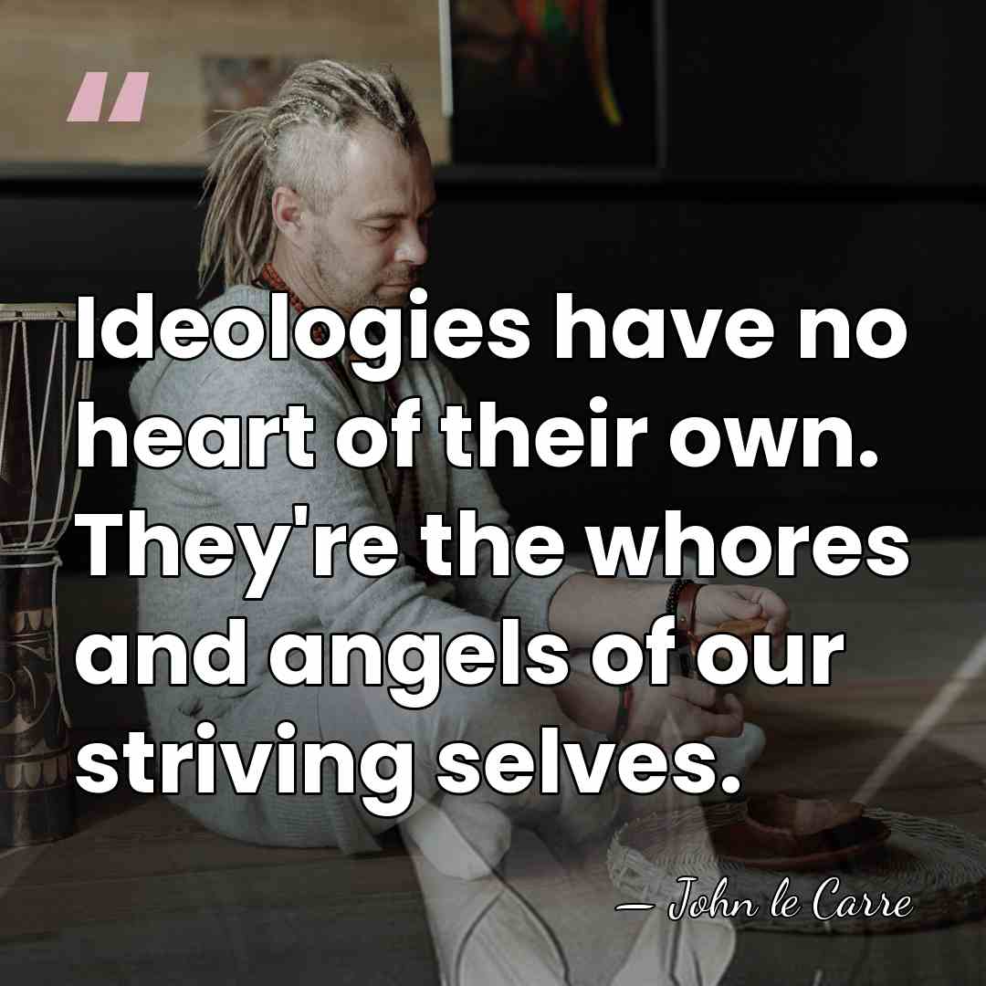 Ideologies have no heart of their own. They're the whores and angels&hellip; - John le Carre