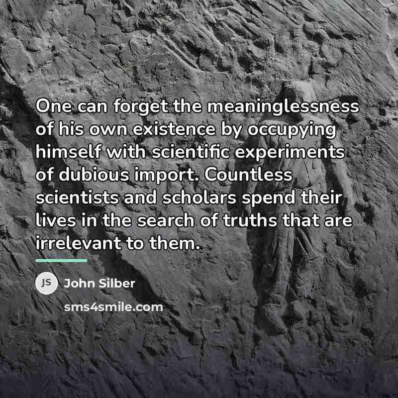 “One can forget the meaninglessness of his own existence by…” quote by John Silber
