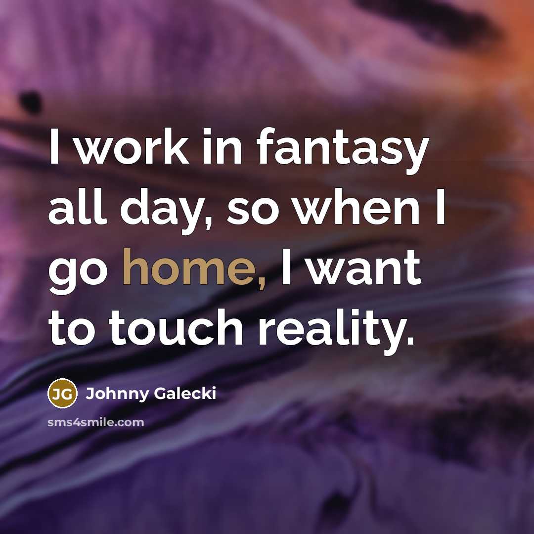 “I work in fantasy all day, so when I go…” quote by Johnny Galecki