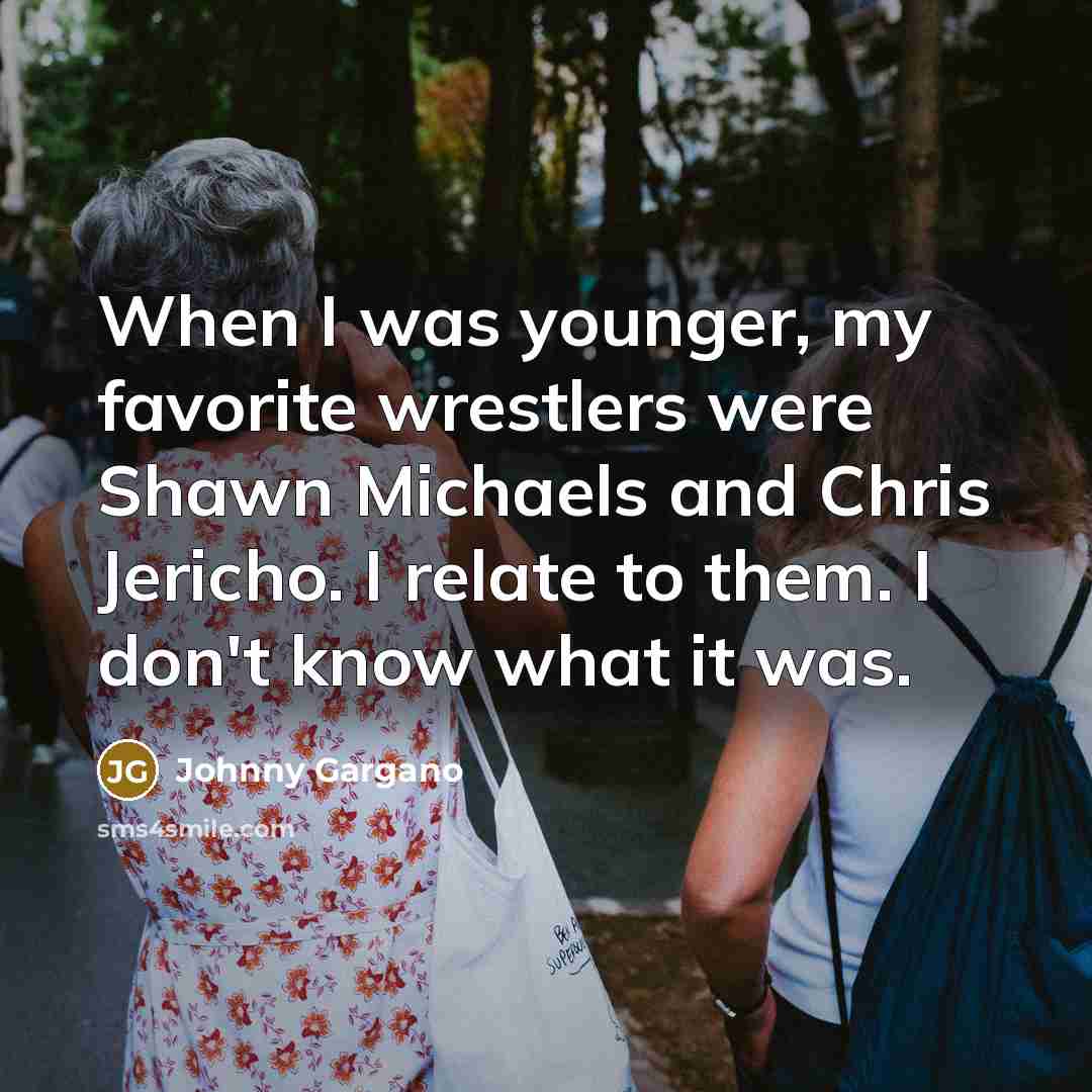 “When I was younger, my favorite wrestlers were Shawn Michaels…” quote by Johnny Gargano
