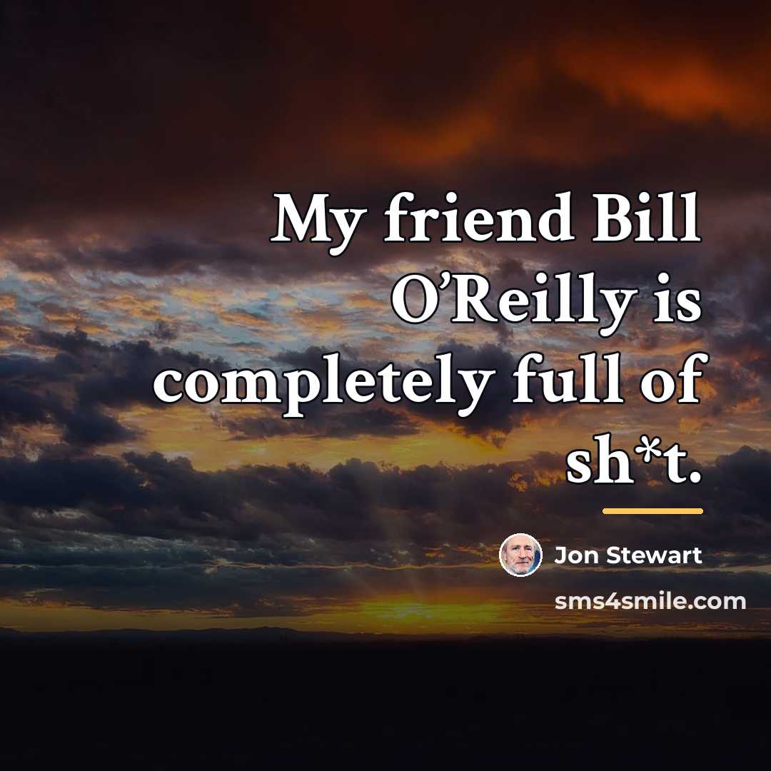 “My friend Bill O’Reilly is completely full of sh*t.…” quote by Jon Stewart