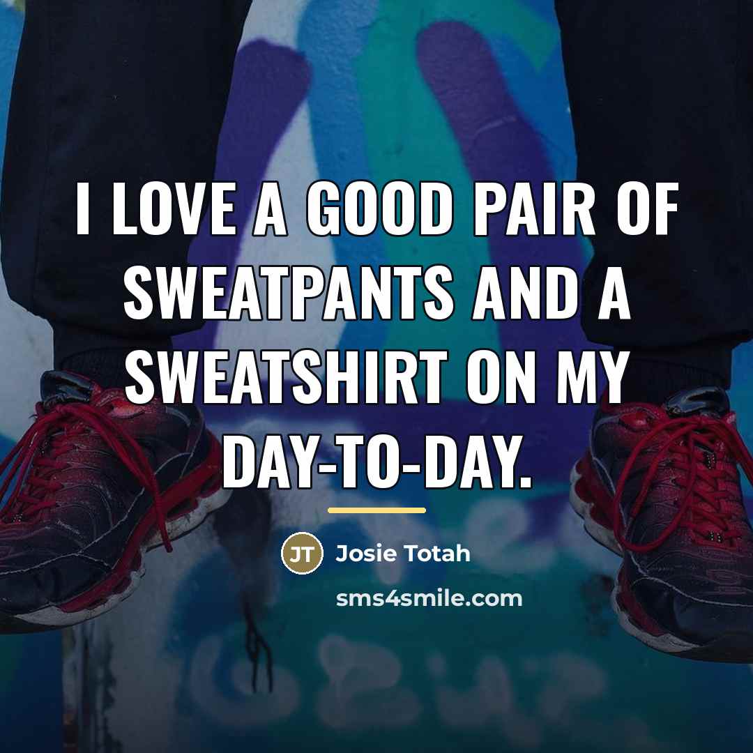 “I love a good pair of sweatpants and a sweatshirt…” quote by Josie Totah