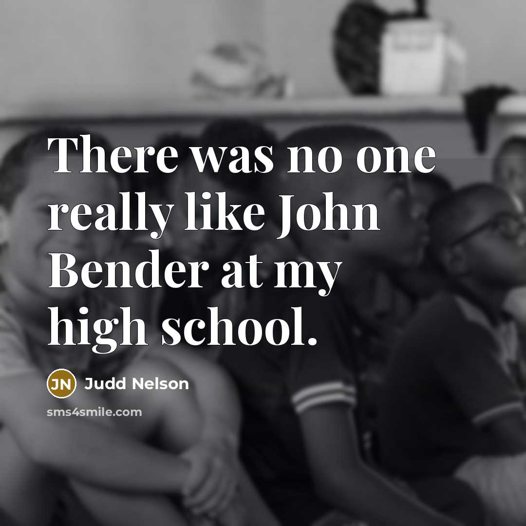 “There was no one really like John Bender at my high school.” quote by Judd Nelson