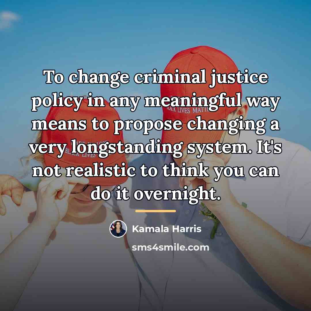 “To change criminal justice policy in any meaningful way means…” quote by Kamala Harris