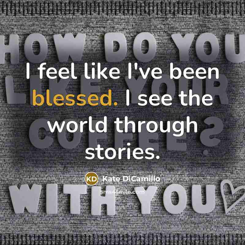 “I feel like I've been blessed. I see the world…” quote by Kate DiCamillo