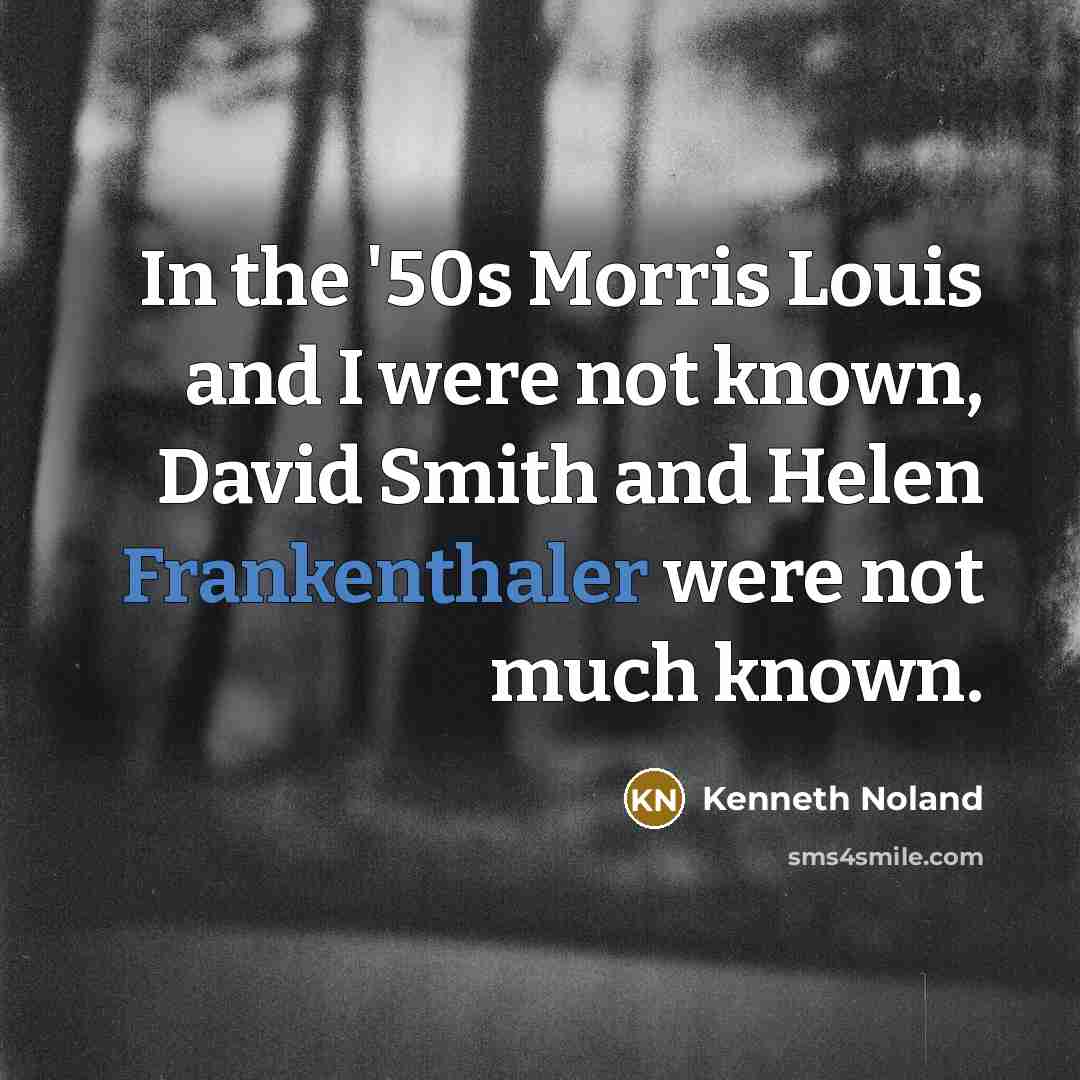 “In the '50s Morris Louis and I were not known,…” quote by Kenneth Noland