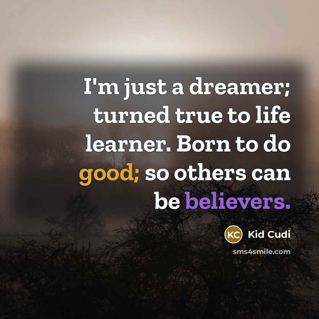 “I'm just a dreamer; turned true to life learner. Born to do good; so others can be believers.” quote by Kid Cudi