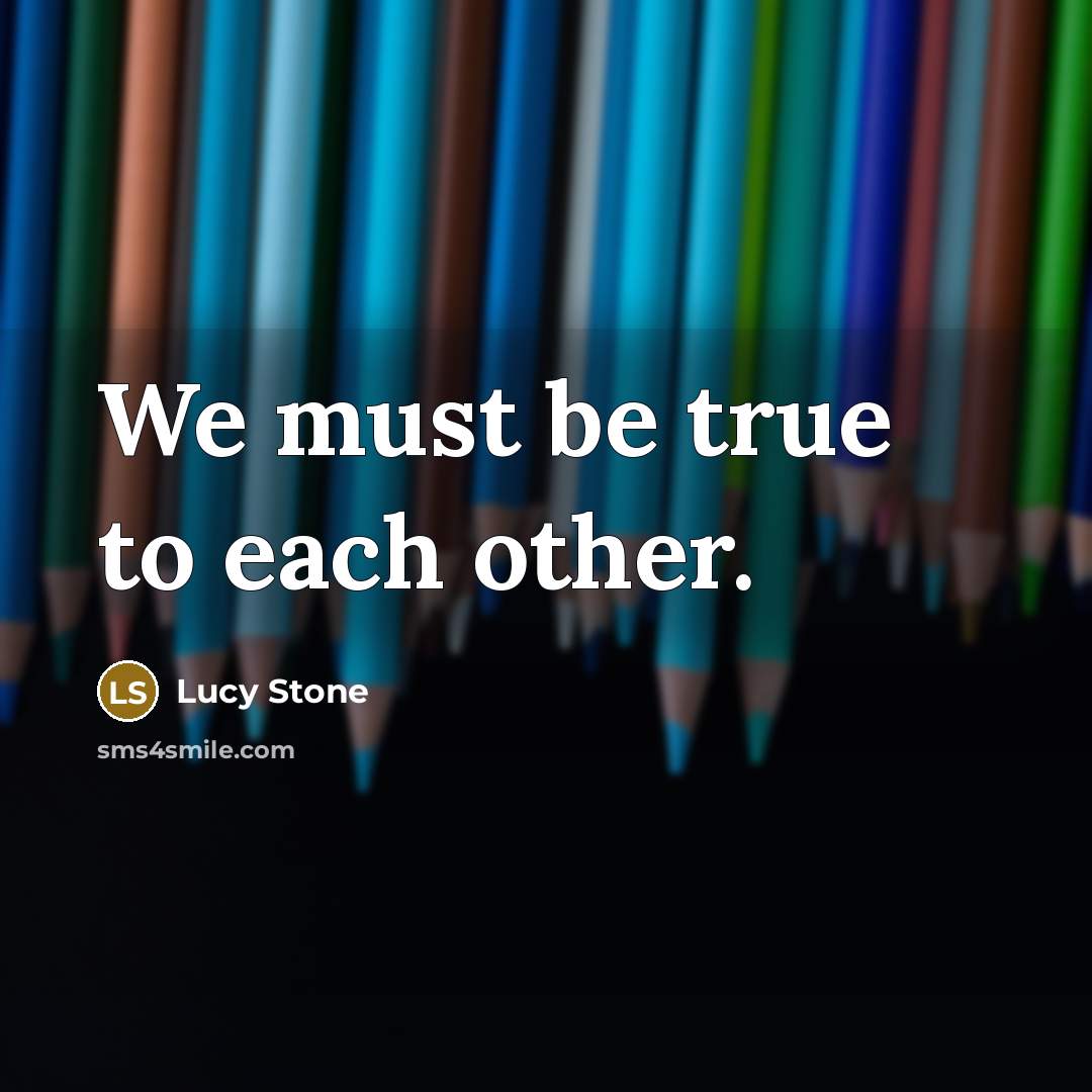 “We must be true to each other.…” quote by Lucy Stone