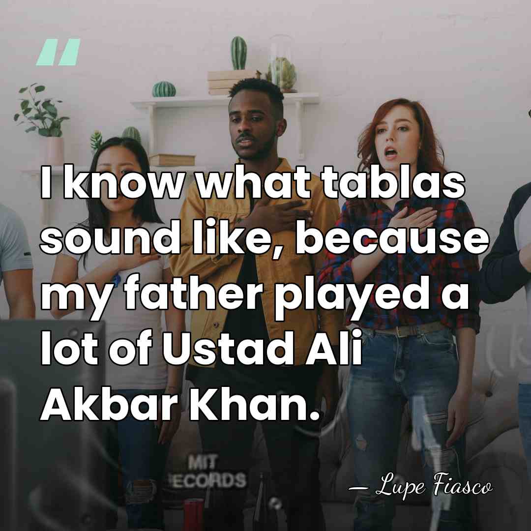 I know what tablas sound like, because my father played a lot&hellip; - Lupe Fiasco