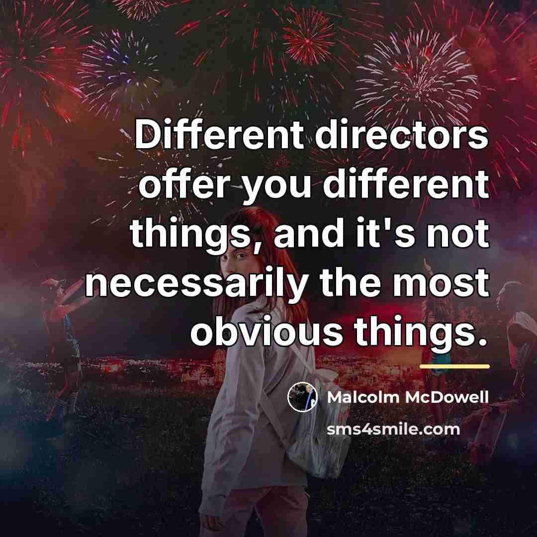 “Different directors offer you different things, and it's not necessarily…” quote by Malcolm McDowell