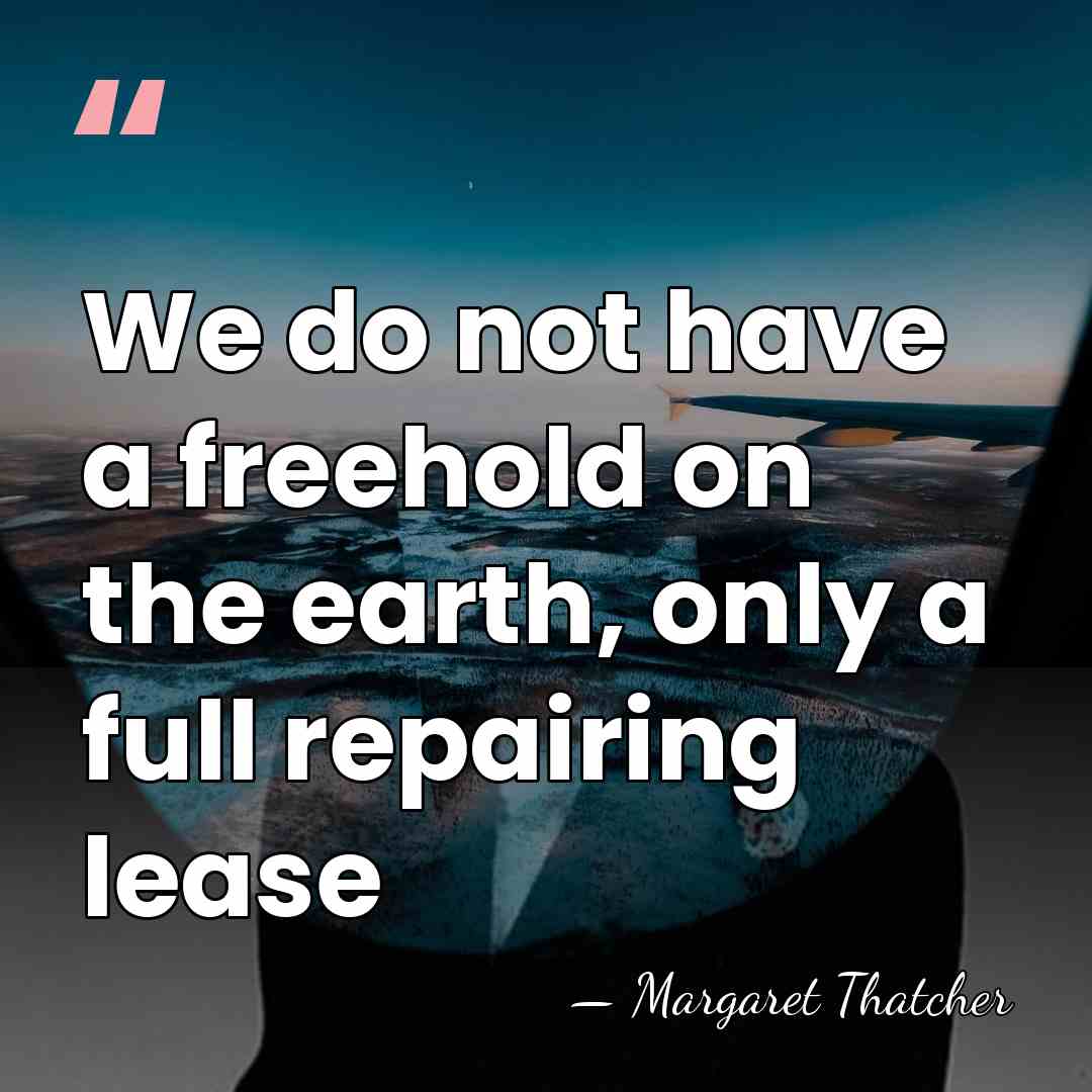 We do not have a freehold on the earth, only a full&hellip; - Margaret Thatcher
