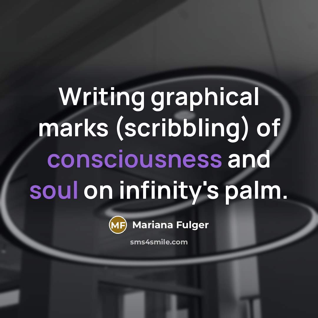 “Writing graphical marks (scribbling) of consciousness and soul on infinity's palm.” quote by Mariana Fulger