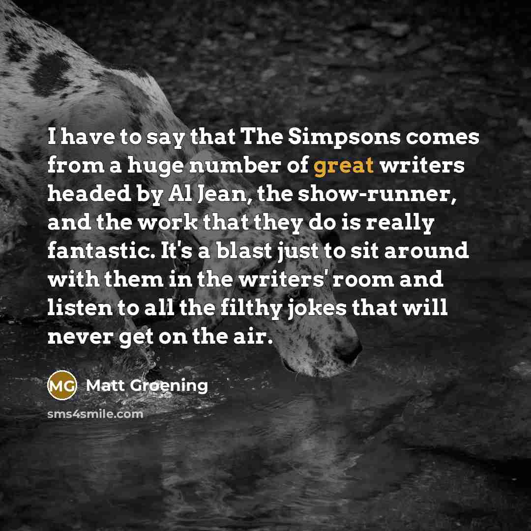 “I have to say that The Simpsons comes from a…” quote by Matt Groening