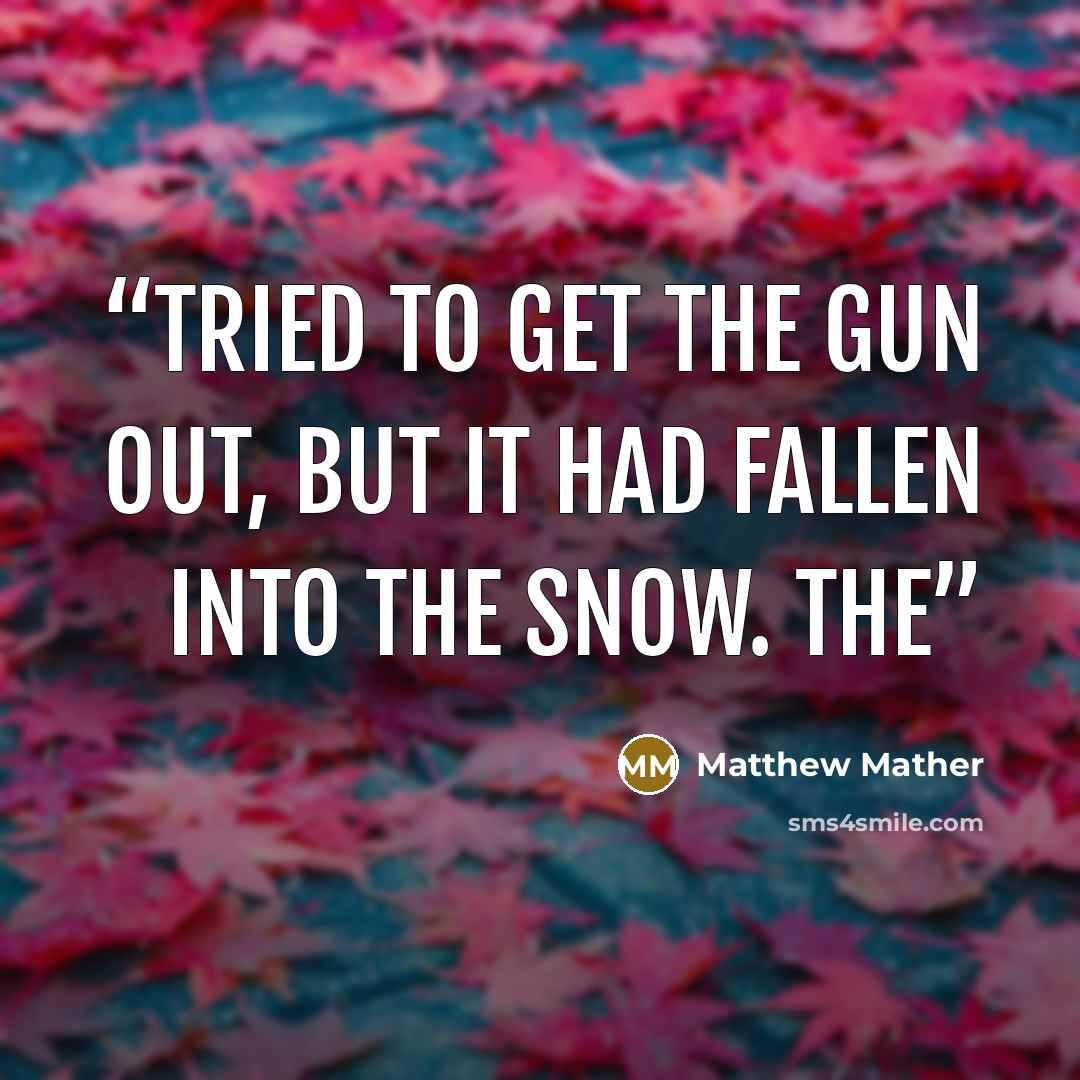 “tried to get the gun out, but it had fallen into the snow. The” quote by Matthew Mather