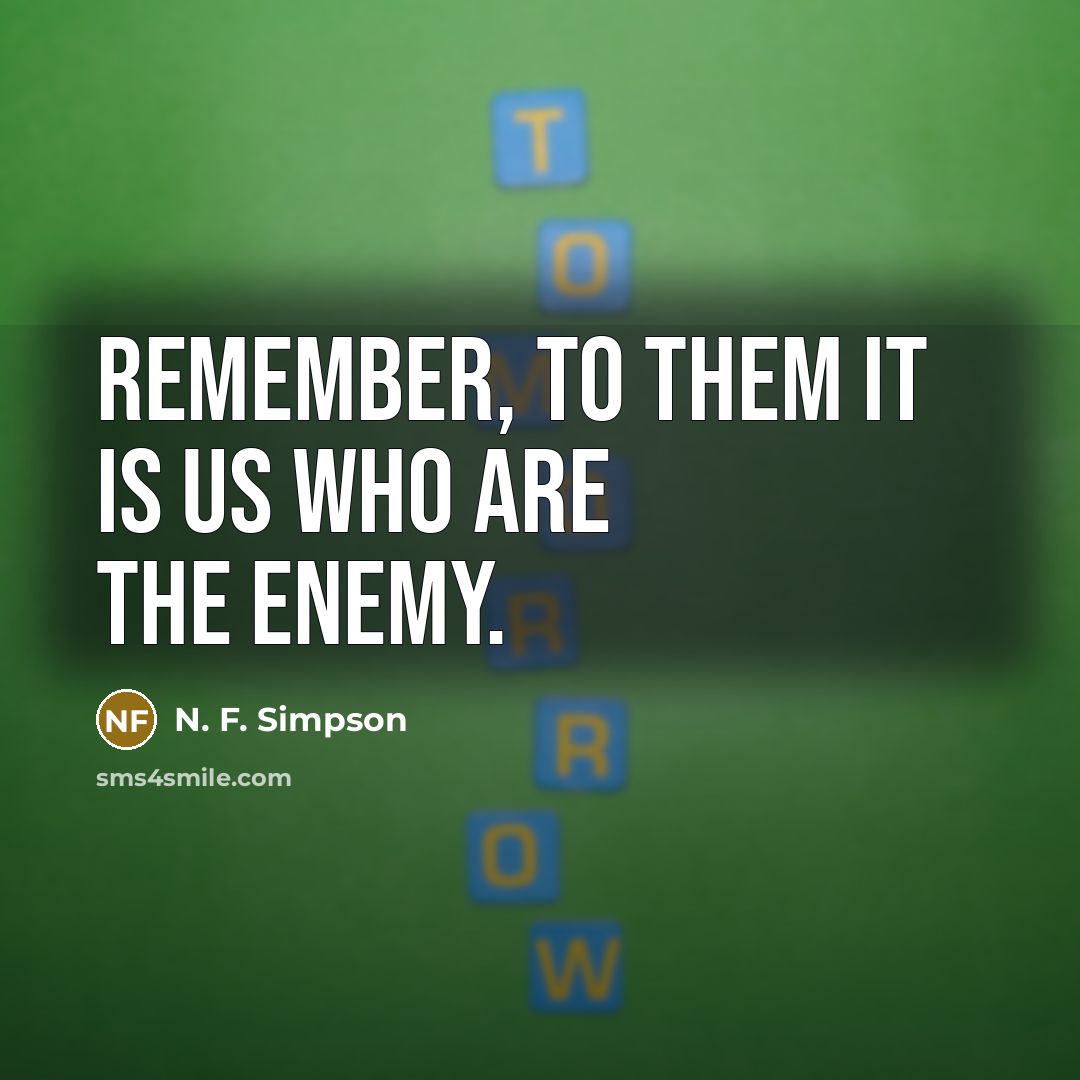 “Remember, to them it is us who are the enemy.…” quote by N. F. Simpson