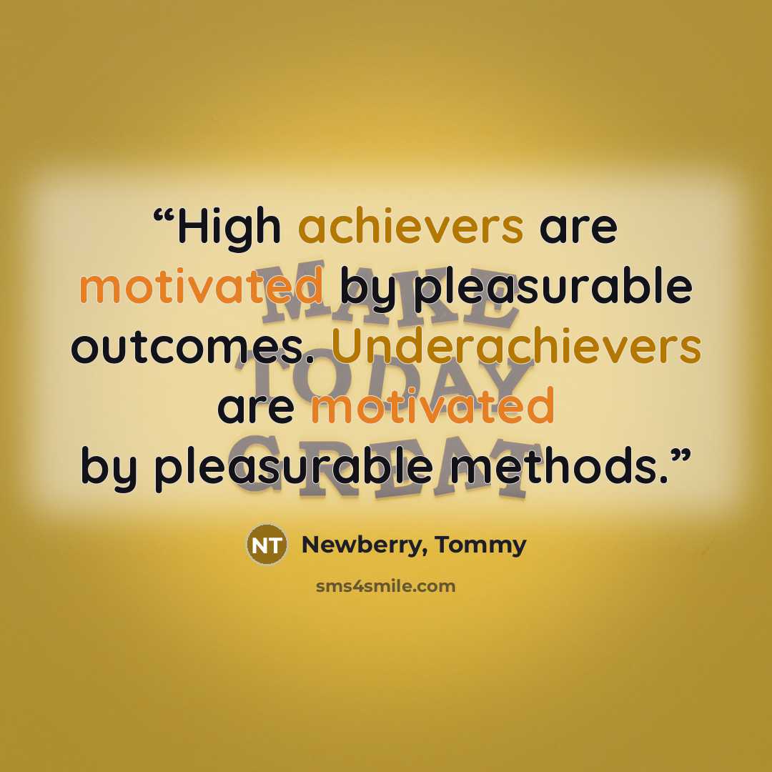 “High achievers are motivated by pleasurable outcomes. Underachievers are motivated by pleasurable methods.” quote by Newberry, Tommy