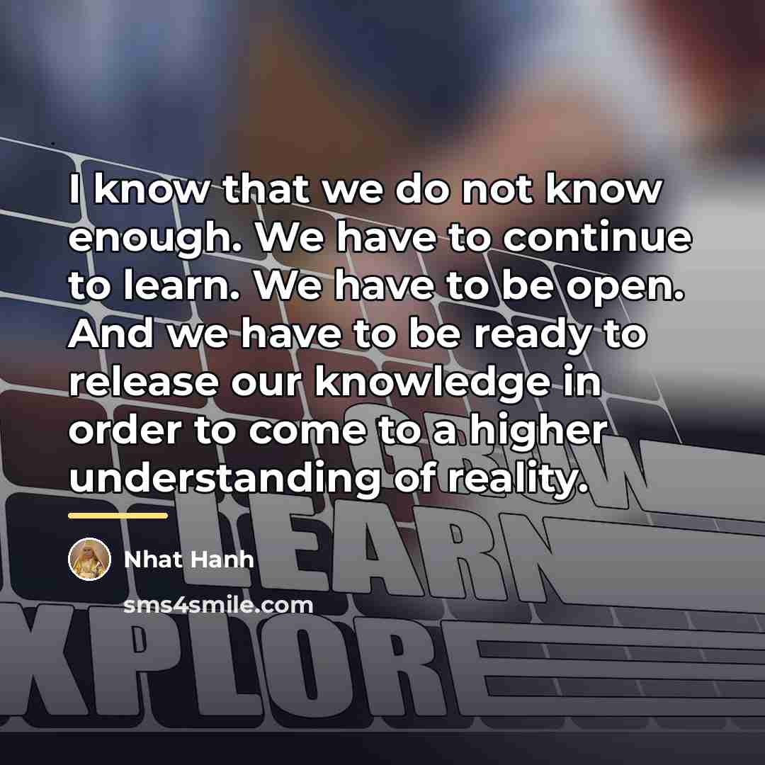 “I know that we do not know enough. We have…” quote by Nhat Hanh