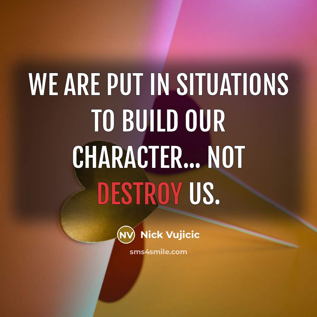 “We are put in situations to build our character... not…” quote by Nick Vujicic