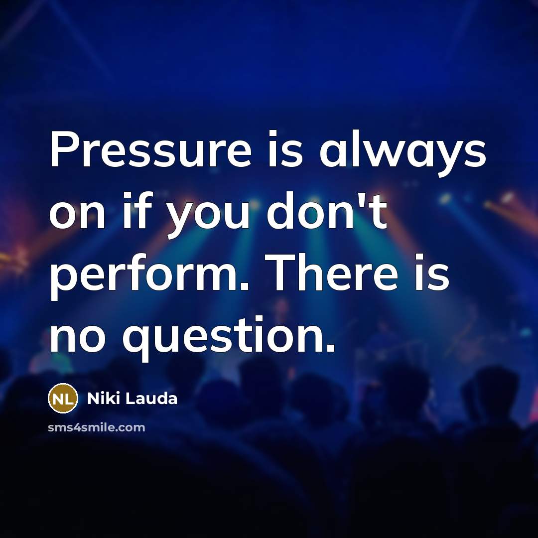 “Pressure is always on if you don't perform. There is…” quote by Niki Lauda