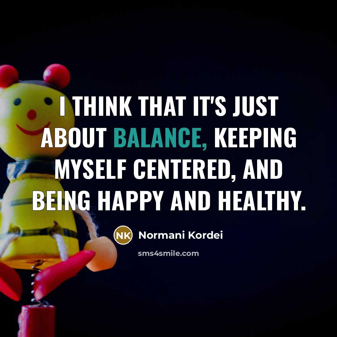 “I think that it's just about balance, keeping myself centered,…” quote by Normani Kordei