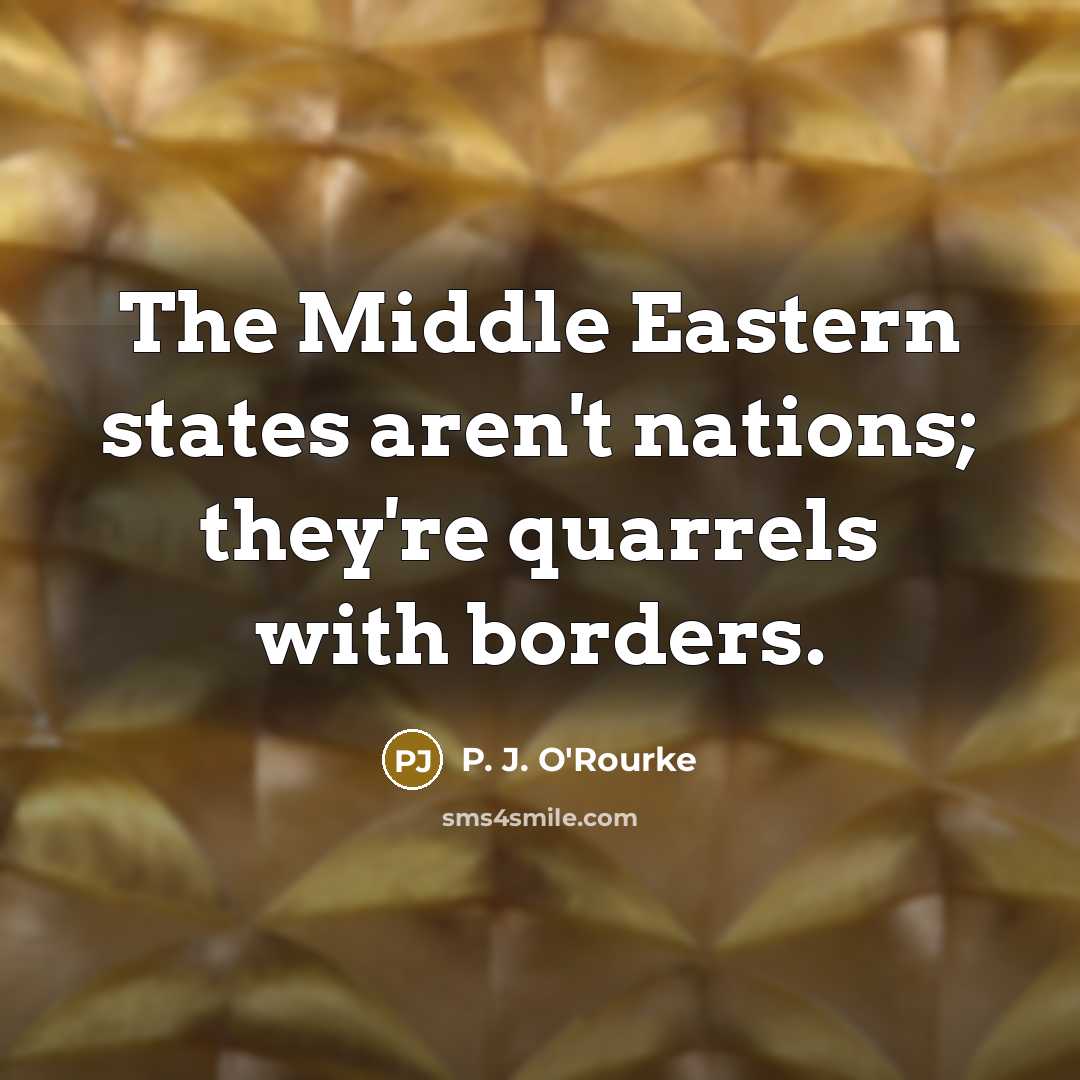 “The Middle Eastern states aren't nations; they're quarrels with borders.…” quote by P. J. O'Rourke