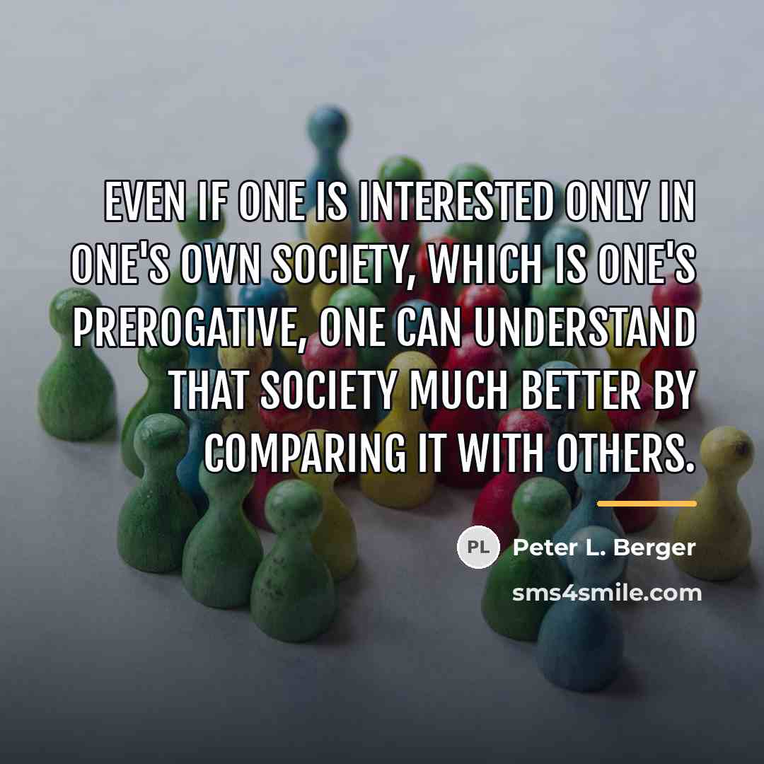 “Even if one is interested only in one's own society,…” quote by Peter L. Berger