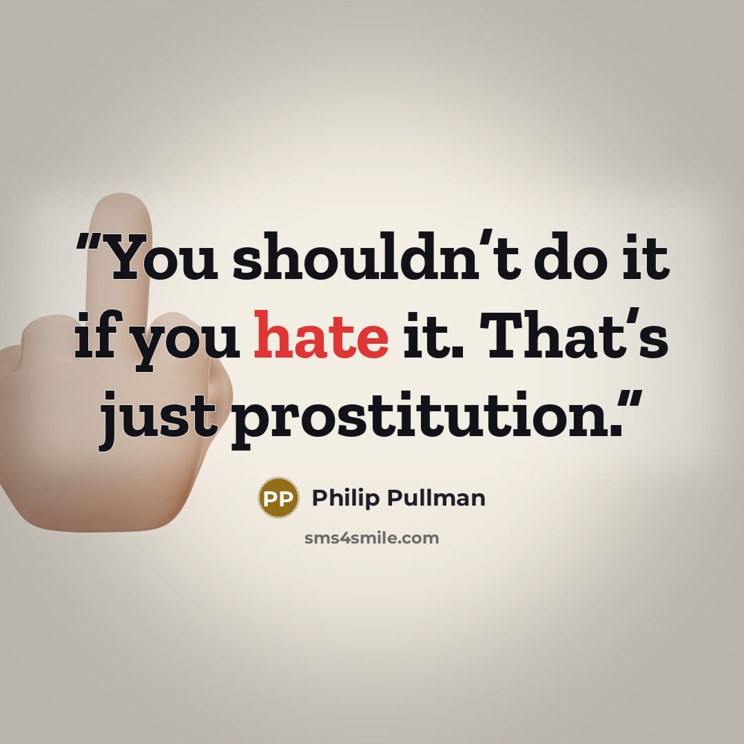 “You shouldn’t do it if you hate it. That’s just prostitution.” quote by Philip Pullman