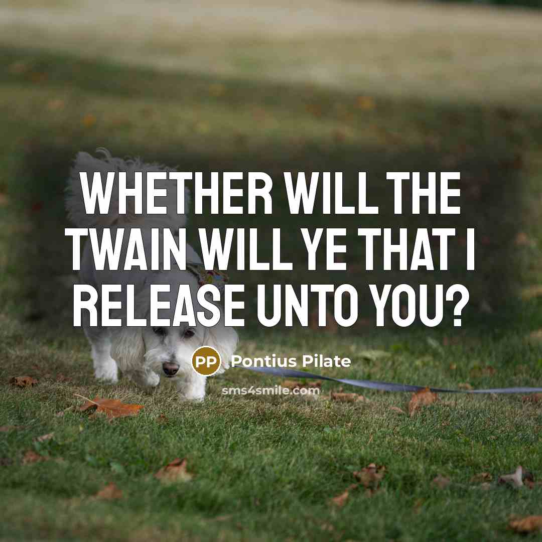 “Whether will the twain will ye that I release unto…” quote by Pontius Pilate