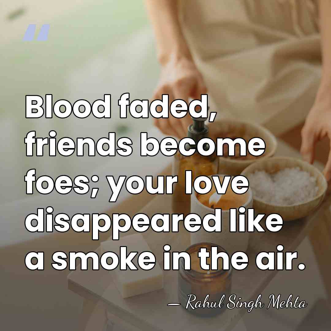 Blood faded, friends become foes; your love disappeared like a smoke in&hellip; - Rahul Singh Mehta