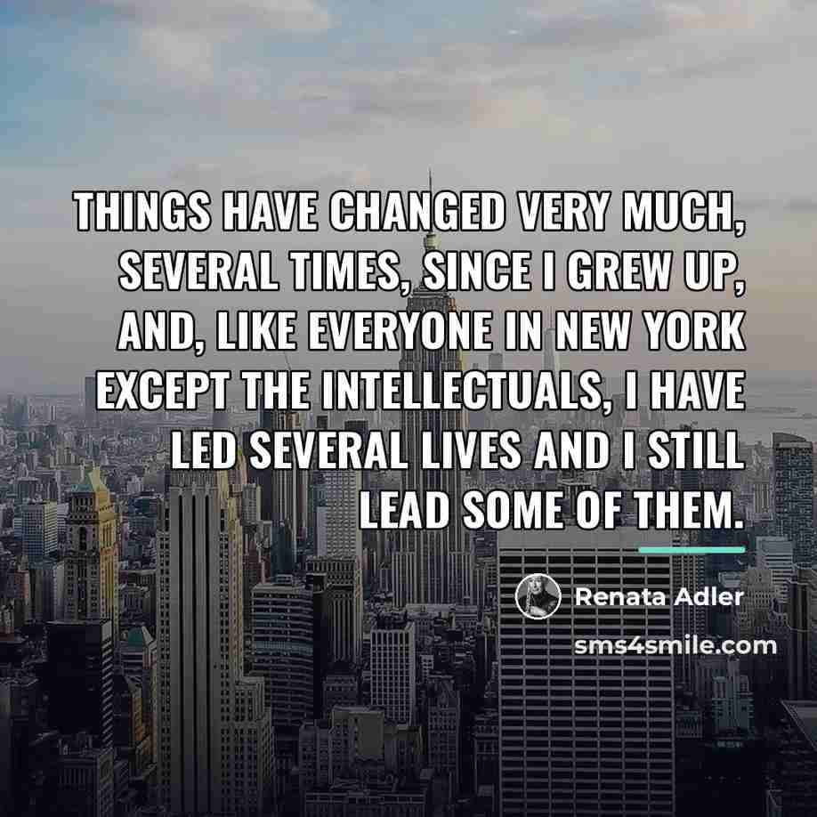 “Things have changed very much, several times, since I grew…” quote by Renata Adler
