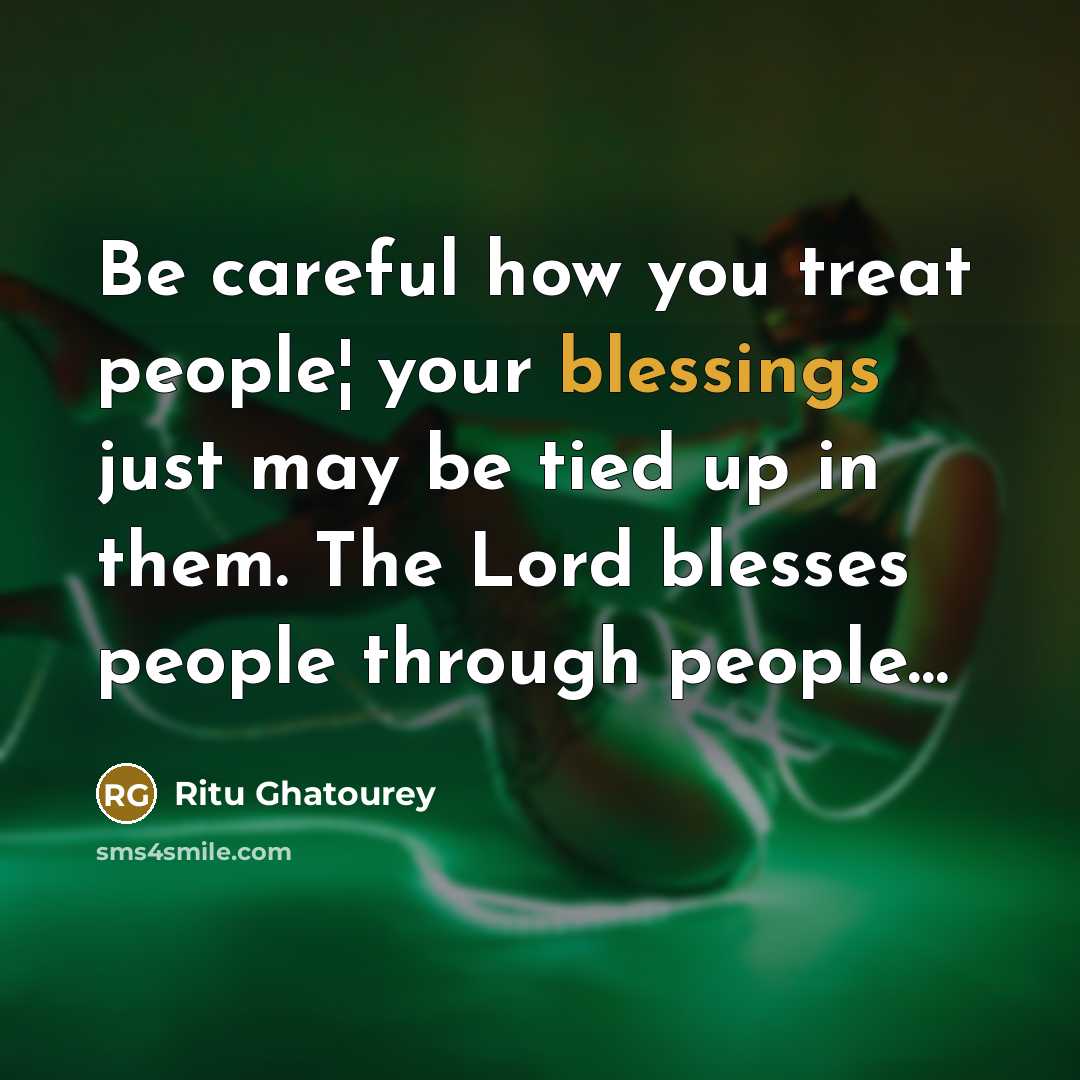 “Be careful how you treat people¦ your blessings just may…” quote by Ritu Ghatourey