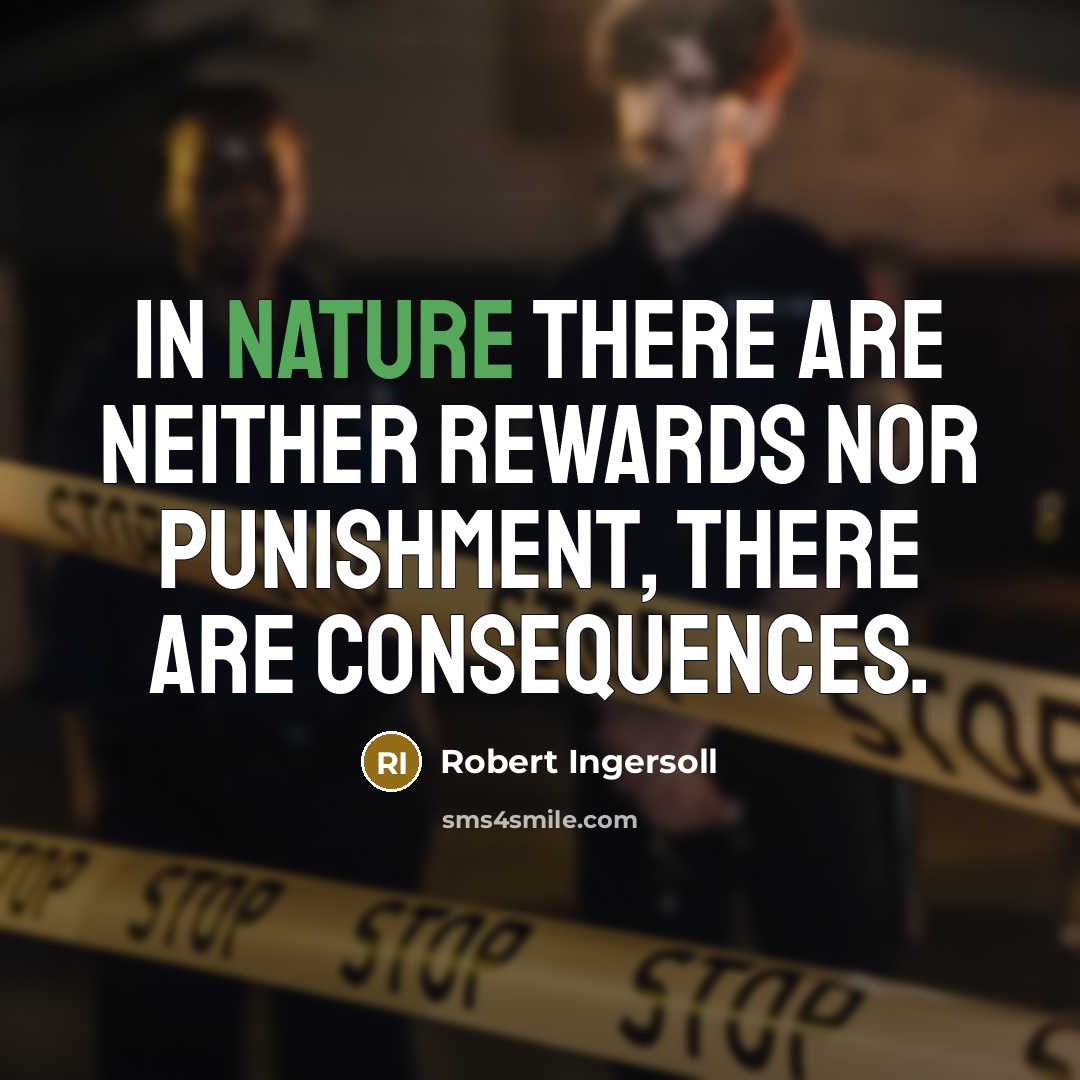 “In Nature there are neither rewards nor punishment, there are consequences.” quote by Robert Ingersoll