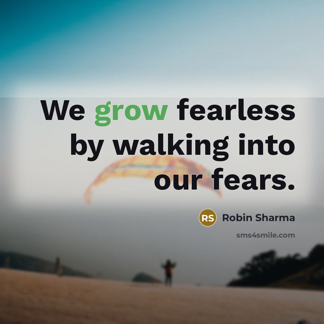 “We grow fearless by walking into our fears.…” quote by Robin Sharma
