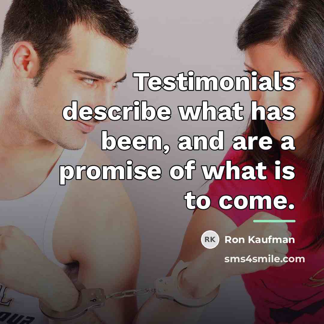 “Testimonials describe what has been, and are a promise of…” quote by Ron Kaufman
